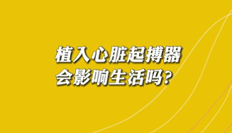 【名醫(yī)面對(duì)面之心臟100問】植入心臟起搏器會(huì)影響生活嗎？