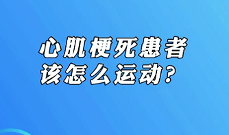 【名醫(yī)面對(duì)面之心臟100問(wèn)】心肌梗死患者該怎么運(yùn)動(dòng)？